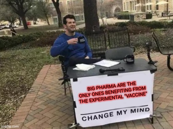 Change My Mind Meme | BIG PHARMA ARE THE ONLY ONES BENEFITING FROM THE EXPERIMENTAL "VACCINE" | image tagged in memes,change my mind | made w/ Imgflip meme maker