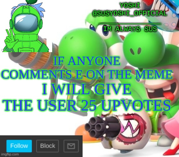 Im GIVING Upvotes | IF ANYONE COMMENTS E ON THE MEME; I WILL GIVE THE USER 25 UPVOTES | image tagged in yoshi_official announcement temp v4 | made w/ Imgflip meme maker