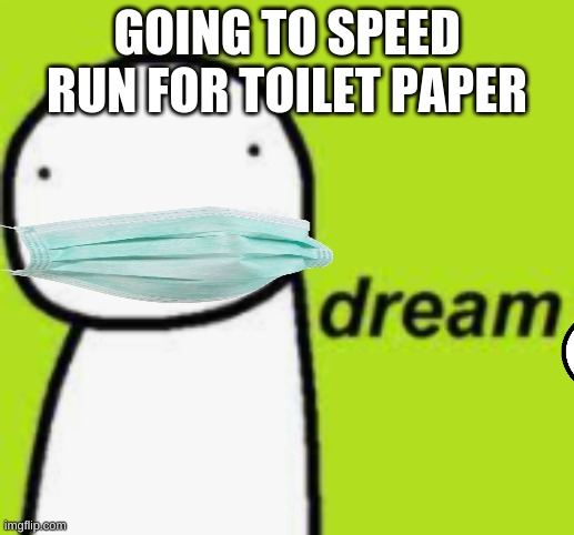 Dream meme | GOING TO SPEED RUN FOR TOILET PAPER | image tagged in dream | made w/ Imgflip meme maker