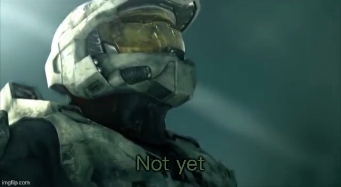 Master chief not yet | image tagged in master chief not yet | made w/ Imgflip meme maker