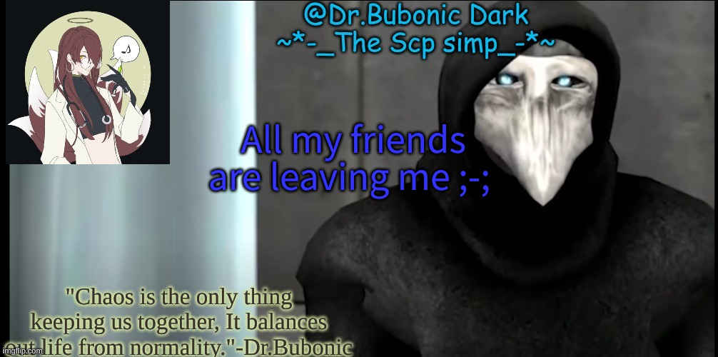 Bubonics "I made this because i was bored temp" | All my friends are leaving me ;-; | image tagged in bubonics i made this because i was bored temp | made w/ Imgflip meme maker