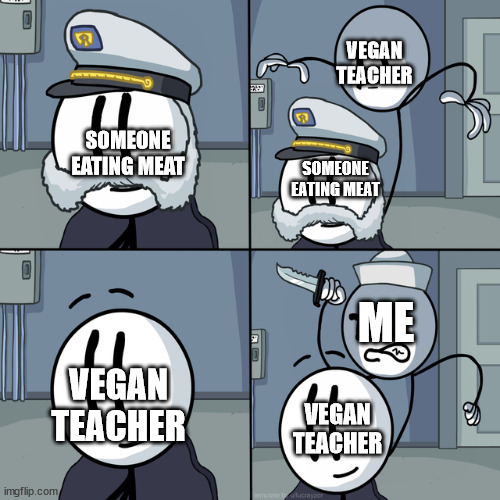 the truth | VEGAN TEACHER; SOMEONE EATING MEAT; SOMEONE EATING MEAT; ME; VEGAN TEACHER; VEGAN TEACHER | image tagged in vegan teacher | made w/ Imgflip meme maker