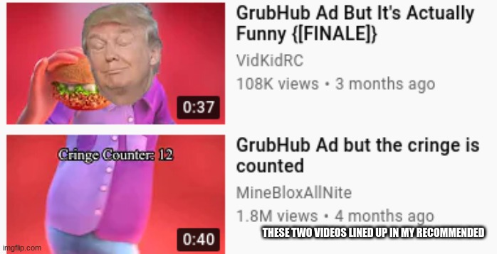 LMAO | THESE TWO VIDEOS LINED UP IN MY RECOMMENDED | image tagged in memes,grubhub | made w/ Imgflip meme maker