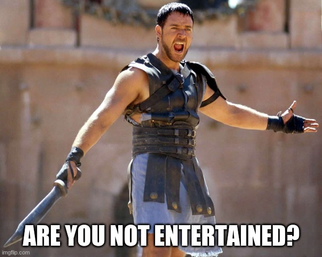 are you not entertained | ARE YOU NOT ENTERTAINED? | image tagged in are you not entertained | made w/ Imgflip meme maker