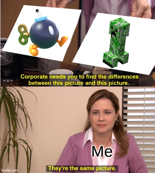They both blow up and sacrifice themselves to hurt the player. | Me | image tagged in memes,they're the same picture,mario,minecraft creeper | made w/ Imgflip meme maker