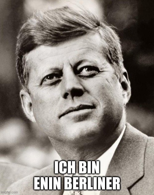John F Kennedy | ICH BIN ENIN BERLINER | image tagged in john f kennedy | made w/ Imgflip meme maker