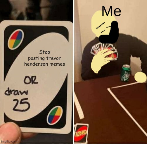 Uno Draw 25 Cards but its The Man with the Upside Down face | Me; Stop posting trevor henderson memes | made w/ Imgflip meme maker