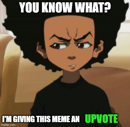 Huey Freeman 1 | YOU KNOW WHAT? I'M GIVING THIS MEME AN UPVOTE | image tagged in huey freeman 1 | made w/ Imgflip meme maker