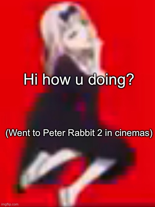 My cute self anime | Hi how u doing? (Went to Peter Rabbit 2 in cinemas) | image tagged in my cute self anime | made w/ Imgflip meme maker