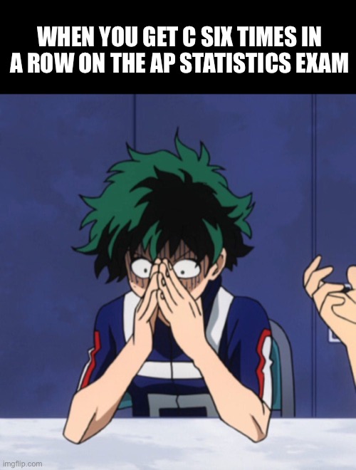 WHEN YOU GET C SIX TIMES IN A ROW ON THE AP STATISTICS EXAM | made w/ Imgflip meme maker