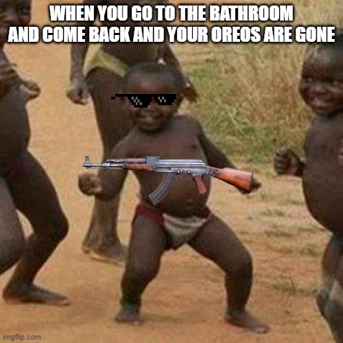 Third World Success Kid | WHEN YOU GO TO THE BATHROOM AND COME BACK AND YOUR OREOS ARE GONE | image tagged in memes,third world success kid | made w/ Imgflip meme maker