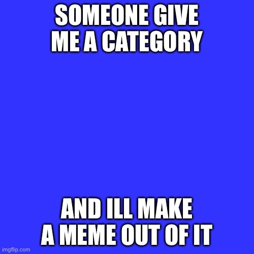 You can use it too, just put my profile link in the comments of that picture if you decide to use it | SOMEONE GIVE ME A CATEGORY; AND ILL MAKE A MEME OUT OF IT | image tagged in memes,blank transparent square | made w/ Imgflip meme maker