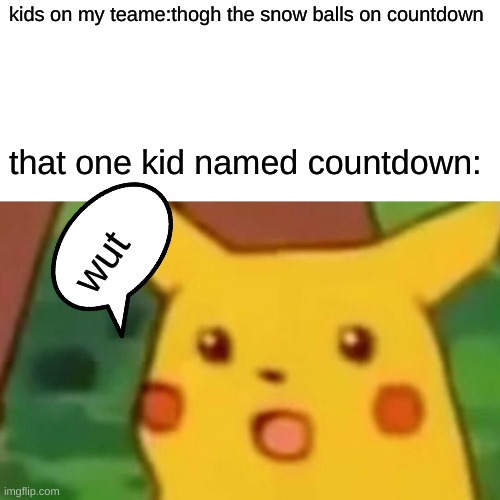 Surprised Pikachu Meme | kids on my teame:thogh the snow balls on countdown; that one kid named countdown:; wut | image tagged in memes,surprised pikachu | made w/ Imgflip meme maker