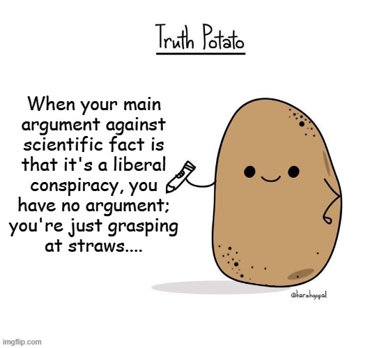 Updated Truth Potato | When your main
argument against
scientific fact is
that it's a liberal
conspiracy, you
have no argument;
you're just grasping
at straws.... | image tagged in updated truth potato | made w/ Imgflip meme maker