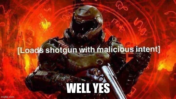 Loads shotgun with malicious intent | WELL YES | image tagged in loads shotgun with malicious intent | made w/ Imgflip meme maker