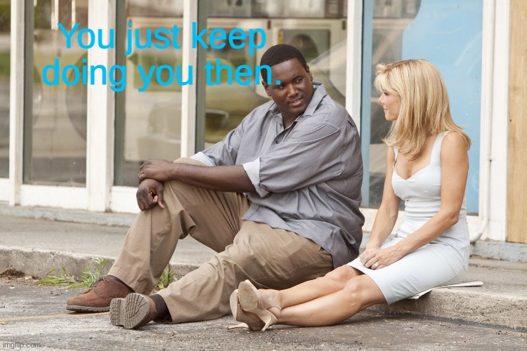 It's your life | You just keep doing you then. | image tagged in it's your life | made w/ Imgflip meme maker