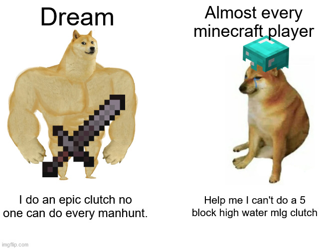 Buff Doge vs. Cheems Meme | Dream; Almost every minecraft player; I do an epic clutch no one can do every manhunt. Help me I can't do a 5 block high water mlg clutch | image tagged in memes,buff doge vs cheems | made w/ Imgflip meme maker