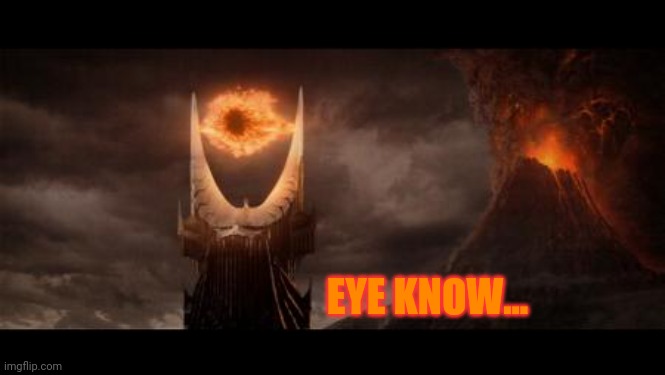 Eye Of Sauron Meme | EYE KNOW... | image tagged in memes,eye of sauron | made w/ Imgflip meme maker