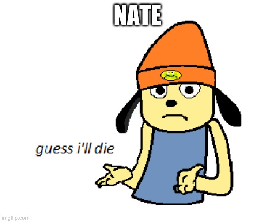 parappa guess ill die | NATE | image tagged in parappa guess ill die | made w/ Imgflip meme maker