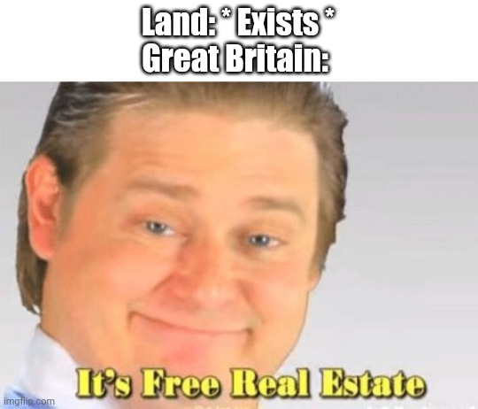 :> | Land: * Exists *
Great Britain: | image tagged in it's free real estate | made w/ Imgflip meme maker