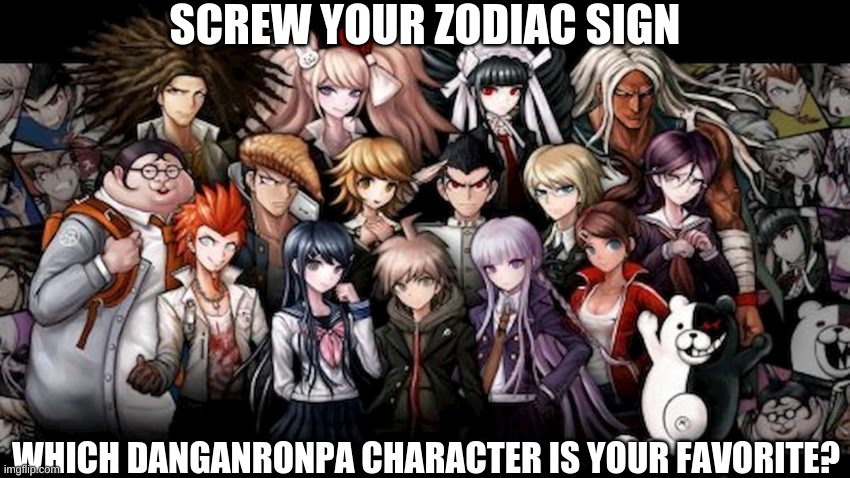 SCREW YOUR ZODIAC SIGN; WHICH DANGANRONPA CHARACTER IS YOUR FAVORITE? | made w/ Imgflip meme maker