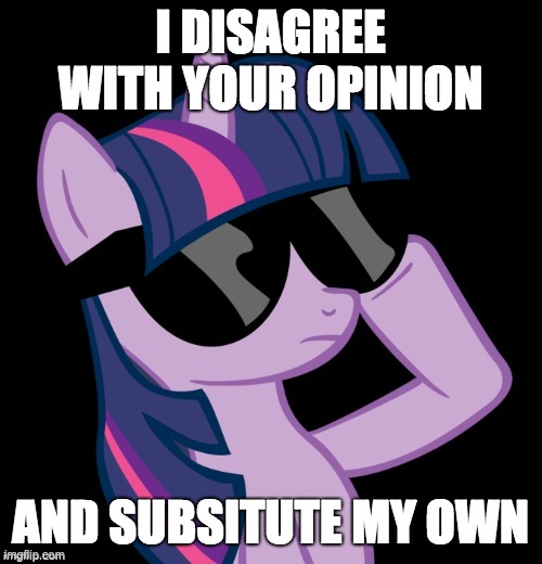 Twilight with shades | I DISAGREE WITH YOUR OPINION AND SUBSITUTE MY OWN | image tagged in twilight with shades | made w/ Imgflip meme maker