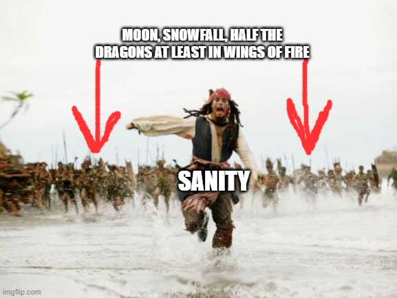 Jack Sparrow Being Chased Meme | MOON, SNOWFALL, HALF THE DRAGONS AT LEAST IN WINGS OF FIRE; SANITY | image tagged in memes,jack sparrow being chased,wings of fire,wof,jack sparrow,pirates of the carribean | made w/ Imgflip meme maker