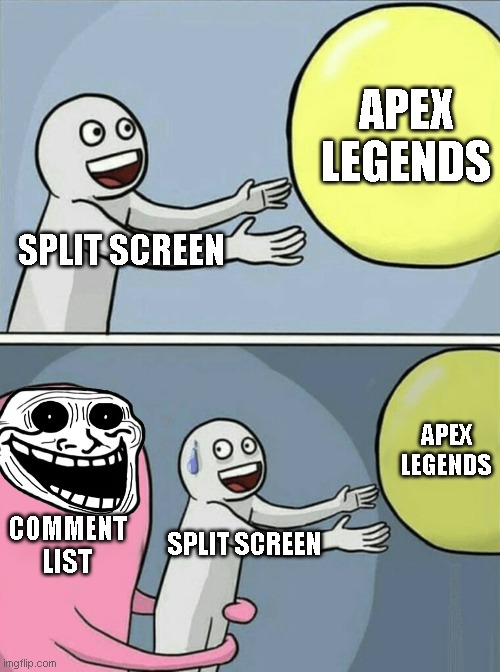 why apex why | APEX LEGENDS; SPLIT SCREEN; APEX LEGENDS; COMMENT LIST; SPLIT SCREEN | image tagged in memes,running away balloon | made w/ Imgflip meme maker