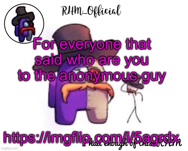 Rhm_Offical temp | For everyone that said who are you to the anonymous guy; https://imgflip.com/i/5agrdx | image tagged in rhm_offical temp | made w/ Imgflip meme maker