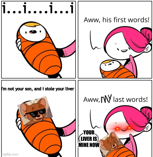 Aww, His Last Words | i...i....i...i; i'm not your son, and i stole your liver; YOUR LIVER IS MINE NOW | image tagged in aww his last words | made w/ Imgflip meme maker