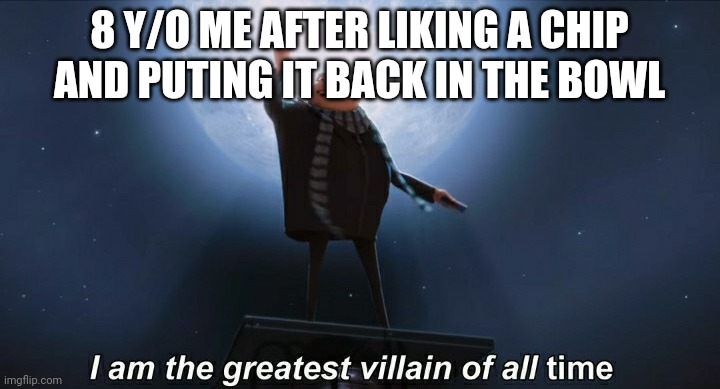Disgustang | 8 Y/O ME AFTER LIKING A CHIP AND PUTING IT BACK IN THE BOWL | image tagged in i am the greatest villain of all time | made w/ Imgflip meme maker