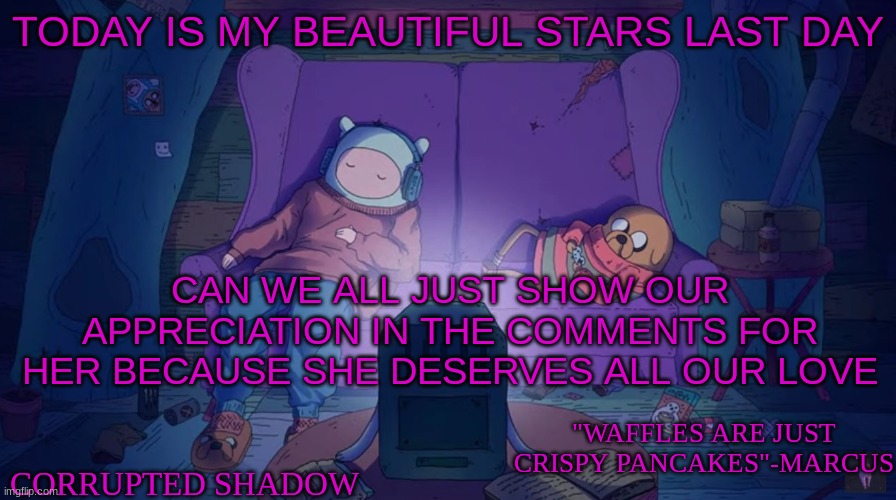 we all love you star =) | TODAY IS MY BEAUTIFUL STARS LAST DAY; CAN WE ALL JUST SHOW OUR APPRECIATION IN THE COMMENTS FOR HER BECAUSE SHE DESERVES ALL OUR LOVE | image tagged in adventure time | made w/ Imgflip meme maker