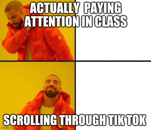 lol | ACTUALLY  PAYING ATTENTION IN CLASS; SCROLLING THROUGH TIK TOK | image tagged in drake hot line bling | made w/ Imgflip meme maker