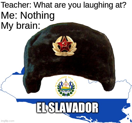 Glorious Motherland |  Teacher: What are you laughing at? Me: Nothing; My brain:; EL SLAVADOR | image tagged in blank white template,slav,teacher what are you laughing at | made w/ Imgflip meme maker