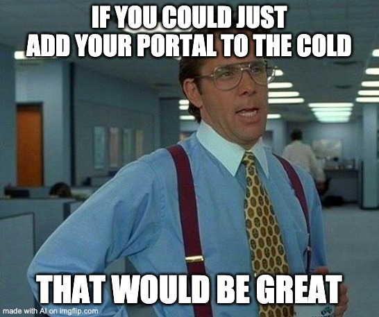 ai | IF YOU COULD JUST ADD YOUR PORTAL TO THE COLD; THAT WOULD BE GREAT | image tagged in memes,that would be great | made w/ Imgflip meme maker