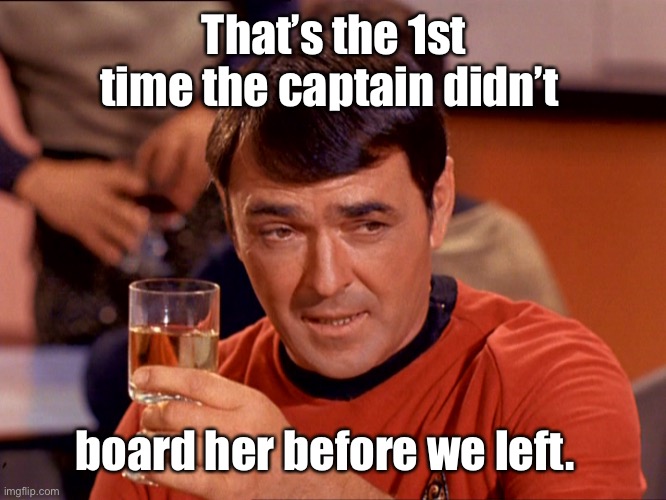 Star Trek Scotty | That’s the 1st time the captain didn’t board her before we left. | image tagged in star trek scotty | made w/ Imgflip meme maker