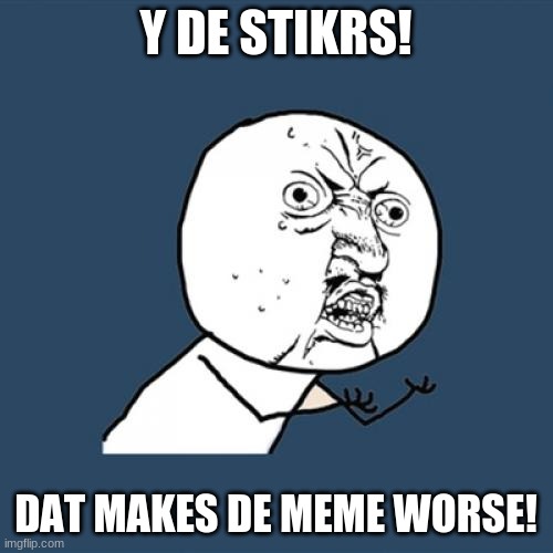 Y U No Meme | Y DE STIKRS! DAT MAKES DE MEME WORSE! | image tagged in memes,y u no | made w/ Imgflip meme maker