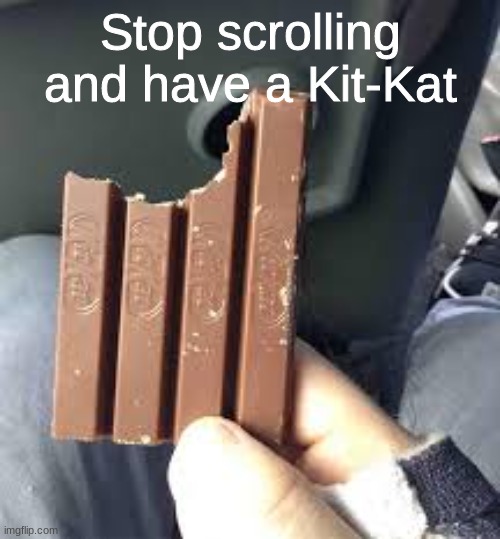 Here you go! | Stop scrolling and have a Kit-Kat | image tagged in cursed image | made w/ Imgflip meme maker