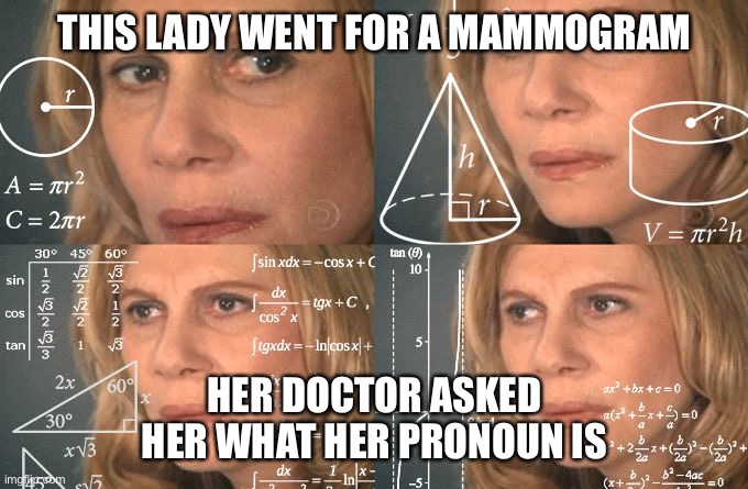 Calculating meme | THIS LADY WENT FOR A MAMMOGRAM; HER DOCTOR ASKED HER WHAT HER PRONOUN IS | image tagged in calculating meme | made w/ Imgflip meme maker