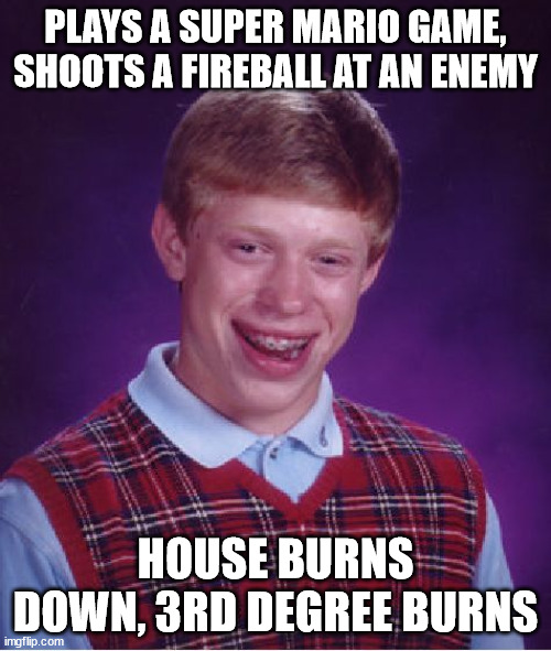 Hot dang! x.x; | PLAYS A SUPER MARIO GAME, SHOOTS A FIREBALL AT AN ENEMY; HOUSE BURNS DOWN, 3RD DEGREE BURNS | image tagged in memes,bad luck brian,mario,fire,enemy,oof | made w/ Imgflip meme maker