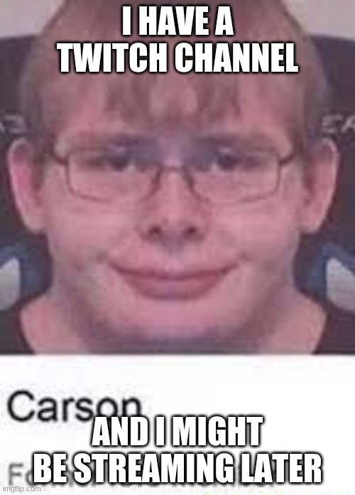 I HAVE A TWITCH CHANNEL; AND I MIGHT BE STREAMING LATER | made w/ Imgflip meme maker