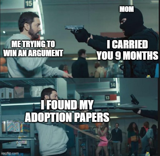 Adoption | MOM; I CARRIED YOU 9 MONTHS; ME TRYING TO WIN AN ARGUMENT; I FOUND MY ADOPTION PAPERS | image tagged in eminem rocket launcher | made w/ Imgflip meme maker