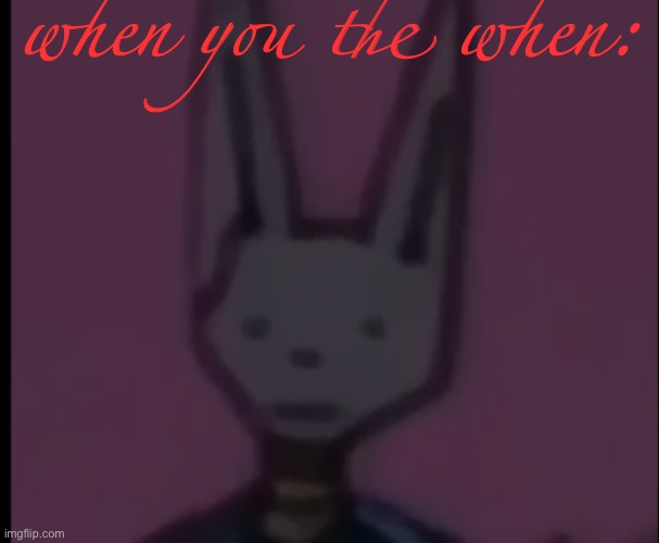 Lowest Quality Beerus | when you the when: | image tagged in lowest quality beerus | made w/ Imgflip meme maker