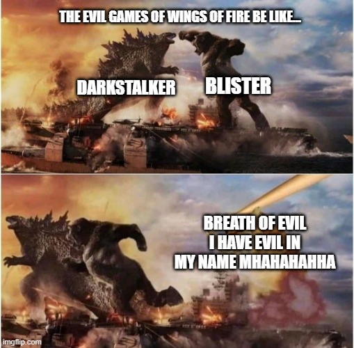 Kong Godzilla Doge | THE EVIL GAMES OF WINGS OF FIRE BE LIKE... BLISTER; DARKSTALKER; BREATH OF EVIL I HAVE EVIL IN MY NAME MHAHAHAHHA | image tagged in kong godzilla doge,blister,darkstalker,breath of evil,wings of fire,godzilla vs kong | made w/ Imgflip meme maker