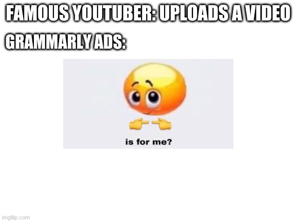 Blank White Template | GRAMMARLY ADS:; FAMOUS YOUTUBER: UPLOADS A VIDEO | image tagged in blank white template | made w/ Imgflip meme maker