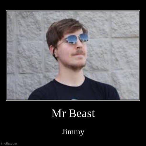 Mr Beast | Jimmy | image tagged in funny,demotivationals | made w/ Imgflip demotivational maker