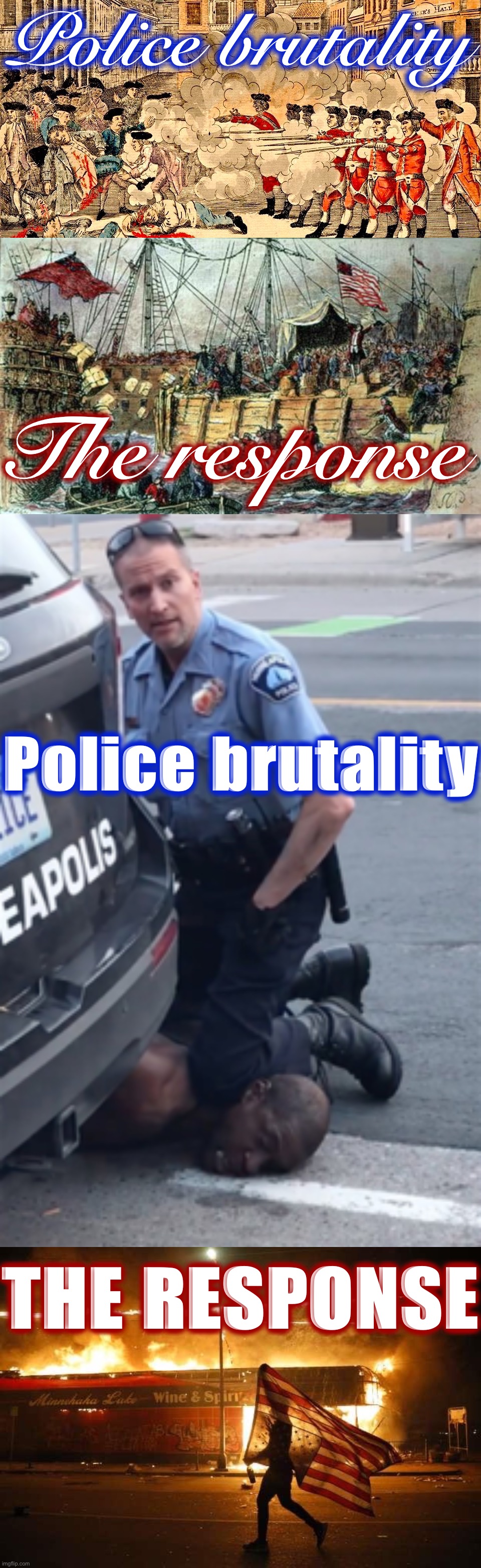‘Nuff said. | Police brutality; The response; Police brutality; THE RESPONSE | image tagged in boston massacre march 5 1770,boston tea party,george floyd,police brutality,american revolution,historical meme | made w/ Imgflip meme maker