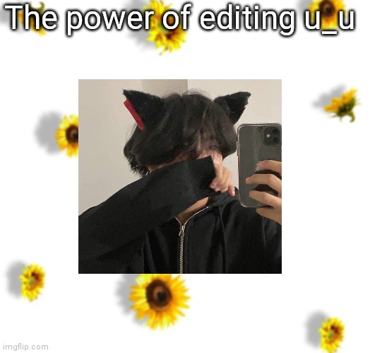 The power of editing u_u | made w/ Imgflip meme maker