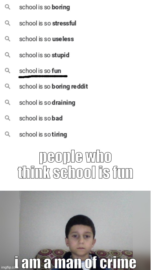 We will never know if the people who DO like school realize they are emotionless and love to suffer. | people who think school is fun; i am a man of crime | image tagged in memes,blank transparent square | made w/ Imgflip meme maker