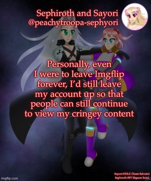 Sayori and Sephiroth | Personally, even I were to leave Imgflip forever, I’d still leave my account up so that people can still continue to view my cringey content | image tagged in sayori and sephiroth | made w/ Imgflip meme maker